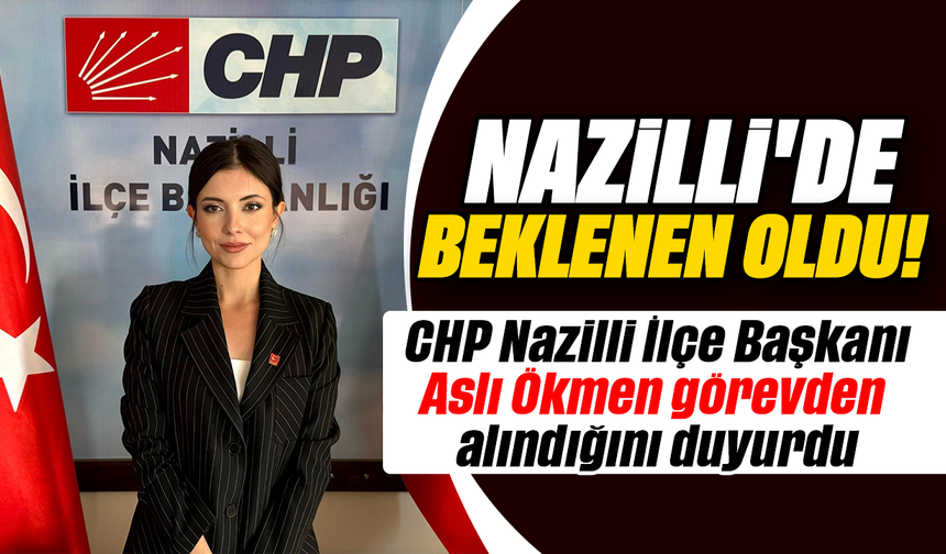 Nazilli’de beklenen oldu :CHP Nazilli İlçe Başkanı Aslı Ökmen görevden alındığını duyurdu