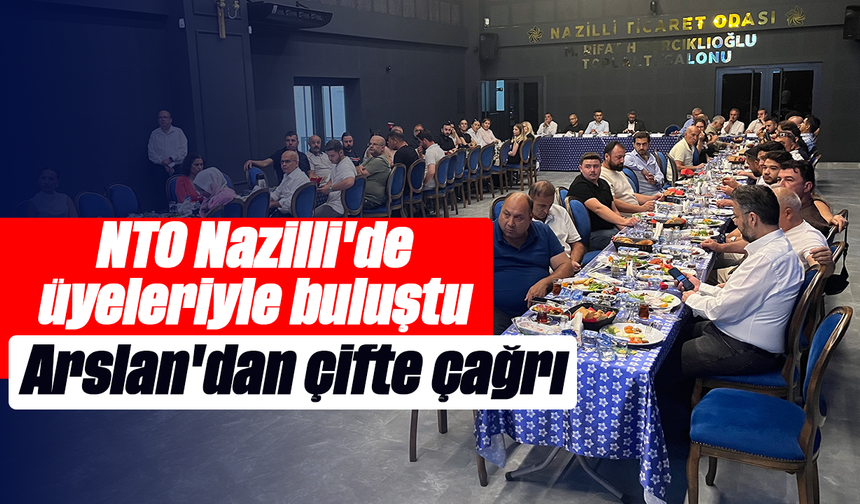NTO Nazilli'de üyeleriyle buluştu:  Arslan'dan çifte çağrı