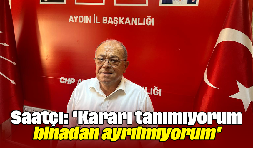 Saatçı, “Kararı tanımıyorum, binadan ayrılmıyorum”