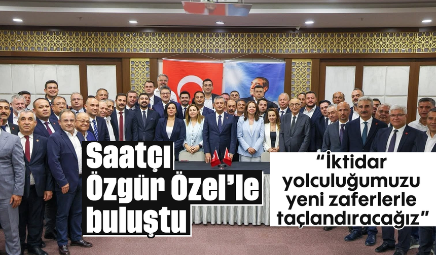 Saatçı, Özgür Özel’le buluştu