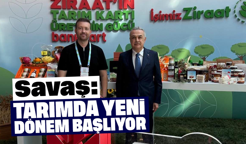 Savaş, “Tarımda yeni dönem başlıyor”