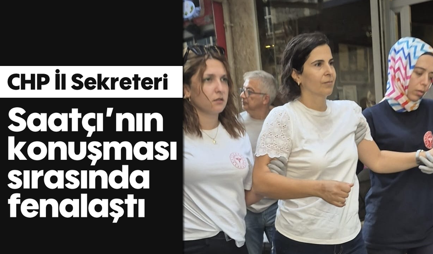 CHP İl Sekreteri, Saatçı’nın konuşması sırasında fenalaştı