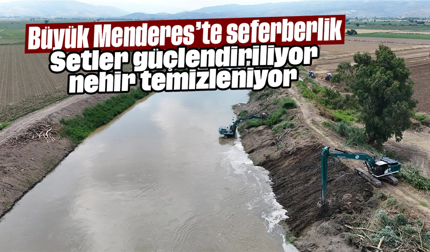 Büyük Menderes’te seferberlik: Setler güçlendiriliyor, nehir temizleniyor