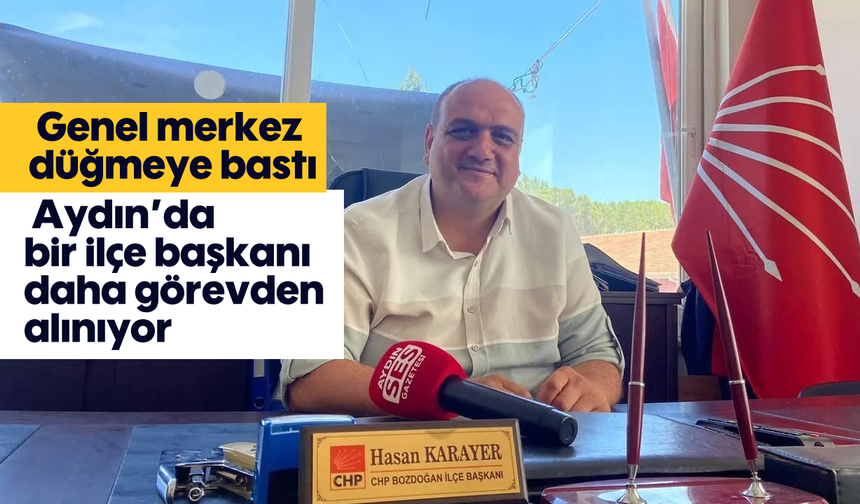 Genel merkez düğmeye bastı: Aydın'da bir ilçe başkanı daha görevden alınıyor