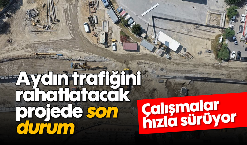 Aydın trafiğini rahatlatacak projede son durum: Çalışmalar hızla sürüyor
