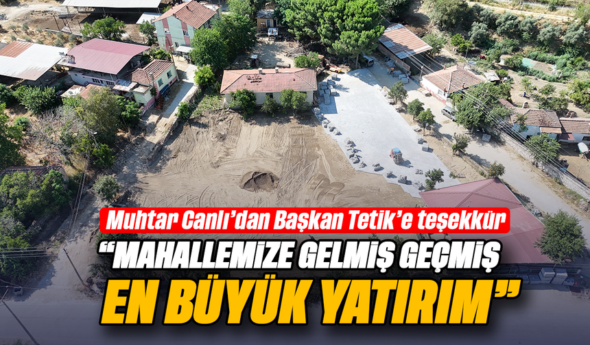Muhtar Canlı’dan Başkan Tetik’e teşekkür ;“Mahallemize gelmiş geçmiş en büyük yatırım”