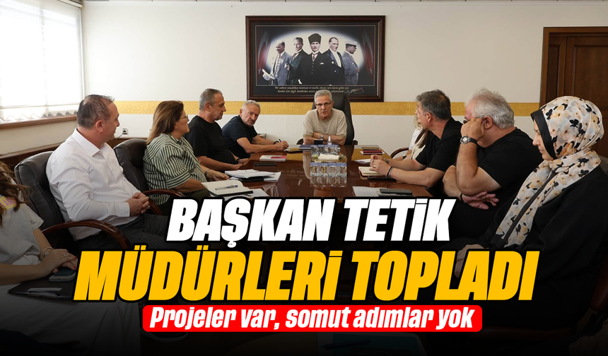 Başkan Tetik müdürleri topladı - Projeler var, somut adımlar yok