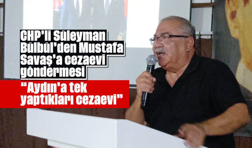 CHP'li Süleyman Bülbül'den Mustafa Savaş'a cezaevi göndermesi