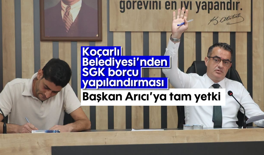 Koçarlı Belediyesi’nden SGK borcu yapılandırması: Başkan Arıcı’ya tam yetki