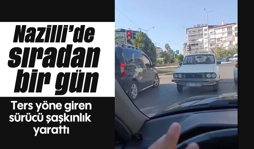 Nazilli'de sıradan bir gün: Ters yöne giren sürücü şaşkınlık yarattı