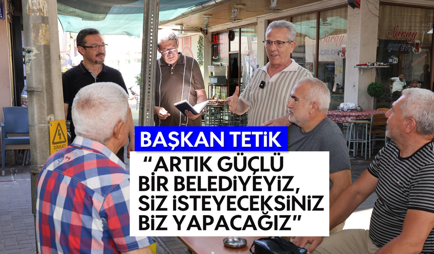 Başkan Tetik: "Siz isteyeceksiniz, biz yapacağız"