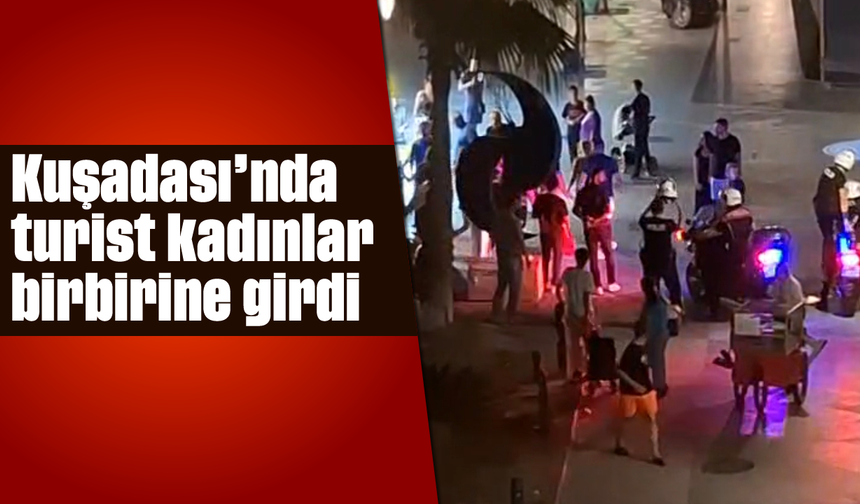 Kuşadası'nda turist kadınlar birbirine girdi