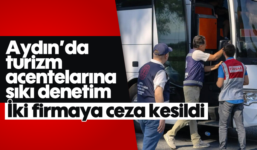 Aydın'da turizm acentelarına sıkı denetim: İki firmaya ceza kesildi