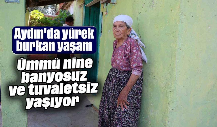 Aydın'da yürek burkan yaşam: Ümmü nine banyosuz ve tuvaletsiz yaşıyor