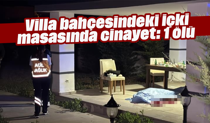 Villa bahçesindeki içki masasında cinayet: 1 ölü