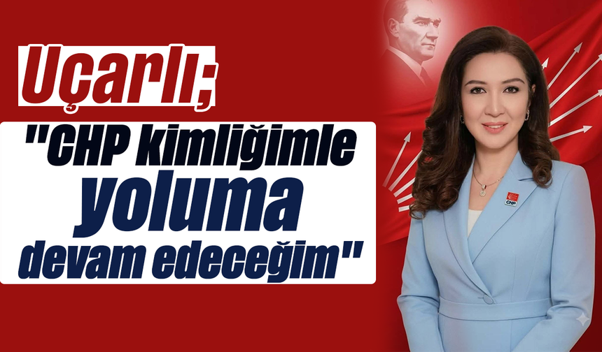 Uçarlı, "CHP kimliğimle yoluma devam edeceğim"