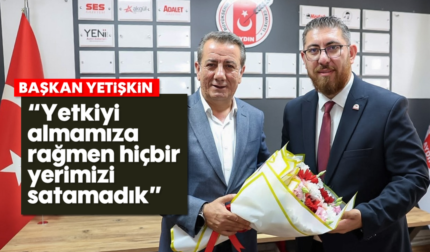 Başkan Yetişkin: "Yetkiyi almamıza rağmen hiçbir yerimizi satamadık"
