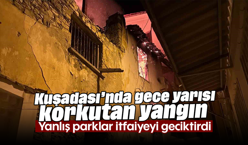 Kuşadası’nda gece yarısı korkutan yangın: Yanlış parklar itfaiyeyi geciktirdi