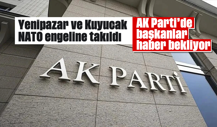 Yenipazar ve Kuyucak NATO engeline takıldı: AK Parti'de başkanlar haber bekliyor