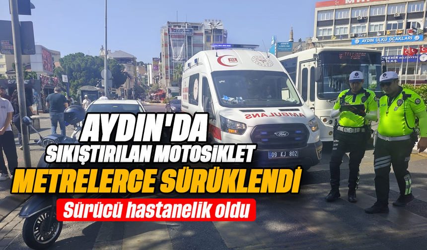 Aydın’da sıkıştırılan motosiklet metrelerce sürüklendi- Sürücü hastanelik oldu