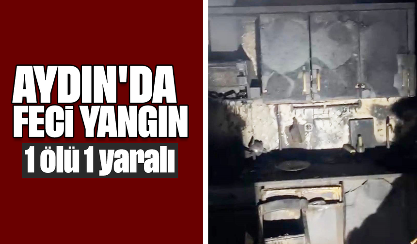 Aydın'da feci yangın: 1 ölü, 1 yaralı