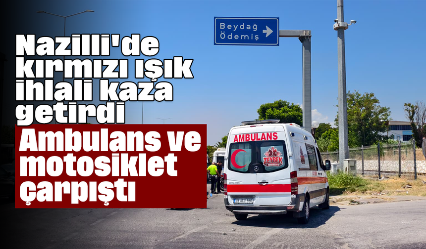 Nazilli'de kırmızı ışık ihlali kaza getirdi: Ambulans ve motosiklet çarpıştı : 1 yaralı