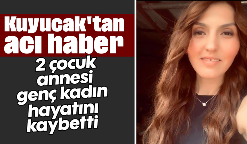 Kuyucak'tan acı haber: 2 çocuk annesi genç kadın hayatını kaybetti