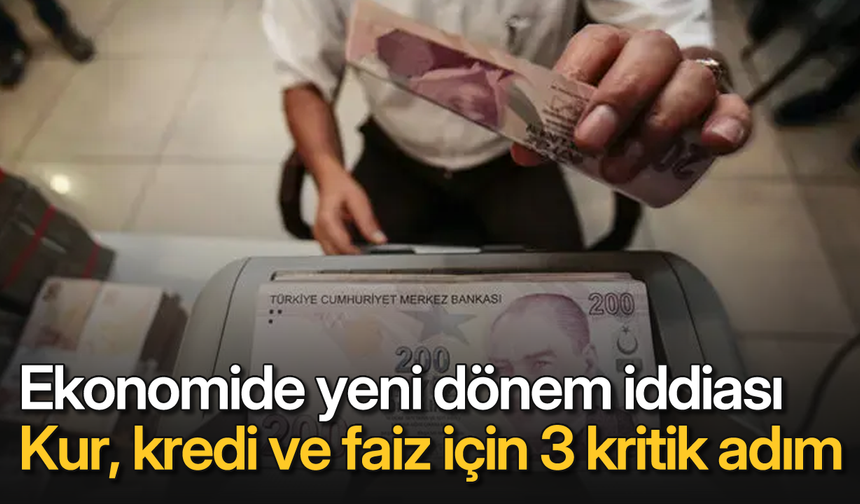 Ekonomide yeni dönem iddiası: Kur, kredi ve faiz için 3 kritik adım