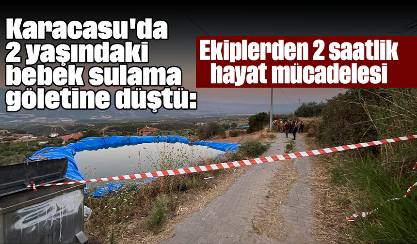 Karacasu'da 2 yaşındaki bebek sulama göletine düştü: Ekiplerden 2 saatlik hayat mücadelesi