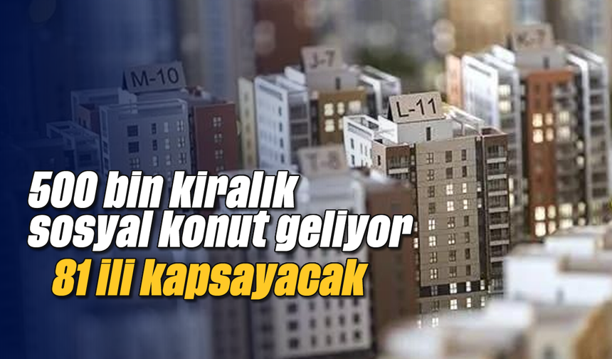 500 bin kiralık sosyal konut geliyor: 81 ili kapsayacak