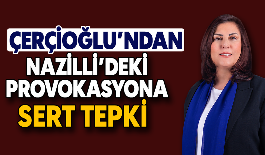 Çerçioğlu’ndan Nazilli’deki provokasyona sert tepki