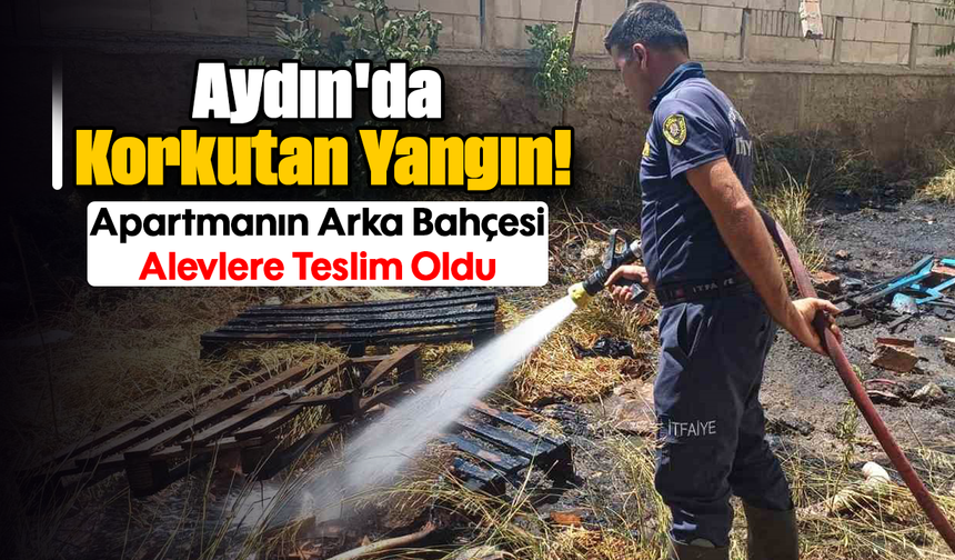 Aydın'da Korkutan Yangın! Apartmanın Arka Bahçesi Alevlere Teslim Oldu