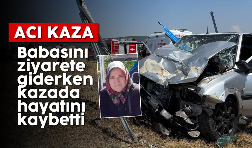 Acı kaza: Babasını ziyarete giderken kazada hayatını kaybetti