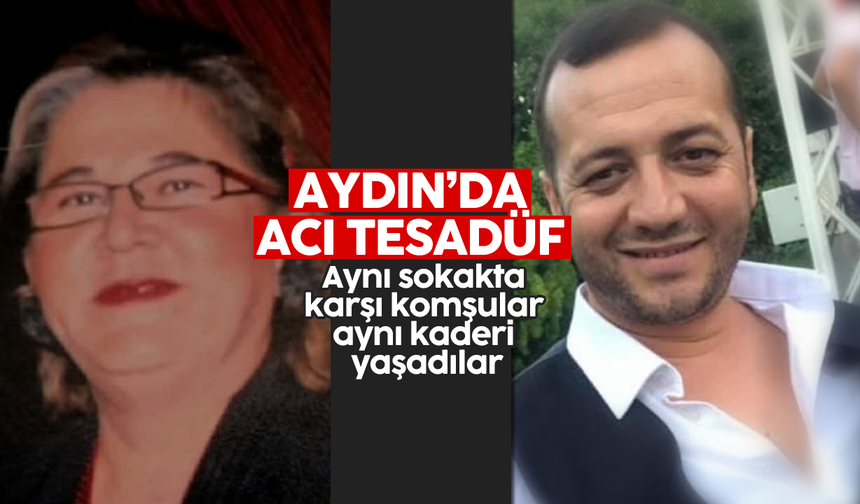 Aydın'da acı tesadüf: Aynı sokakta karşı komşular aynı kaderi yaşadılar