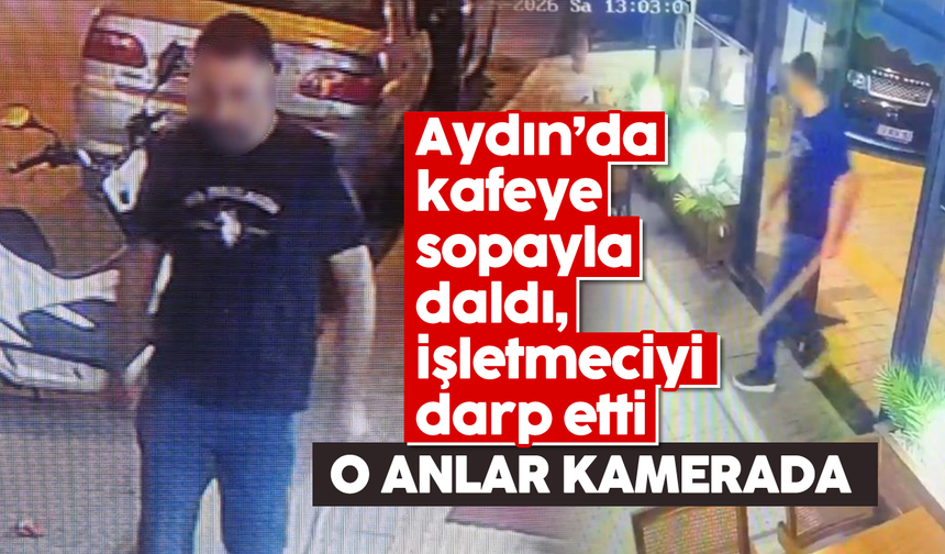 Aydın'da kafeye sopayla daldı, işletmeciyi darp etti: O anlar kamerada