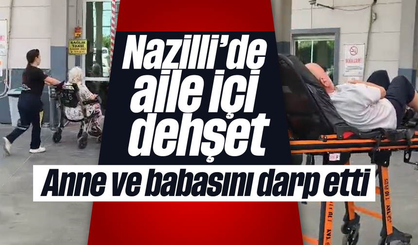 Nazilli’de aile içi dehşet: Anne ve babasını darp etti