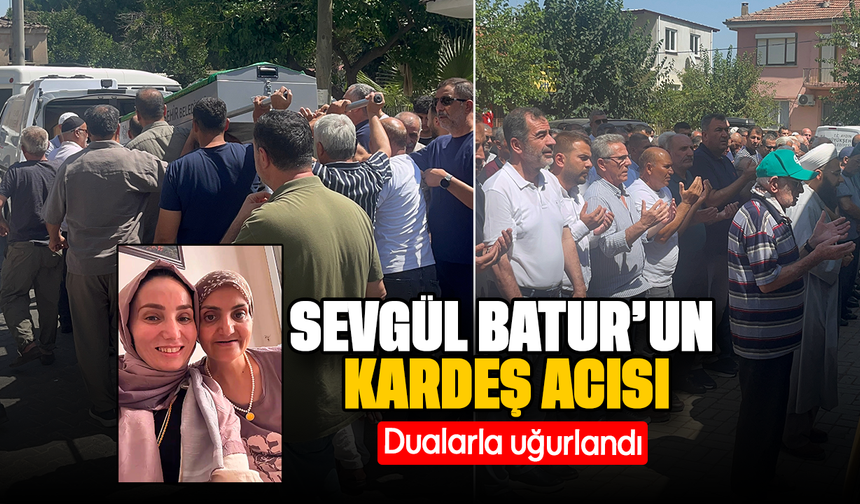 Sevgül Batur'un kardeş acısı: Dualarla uğurlandı