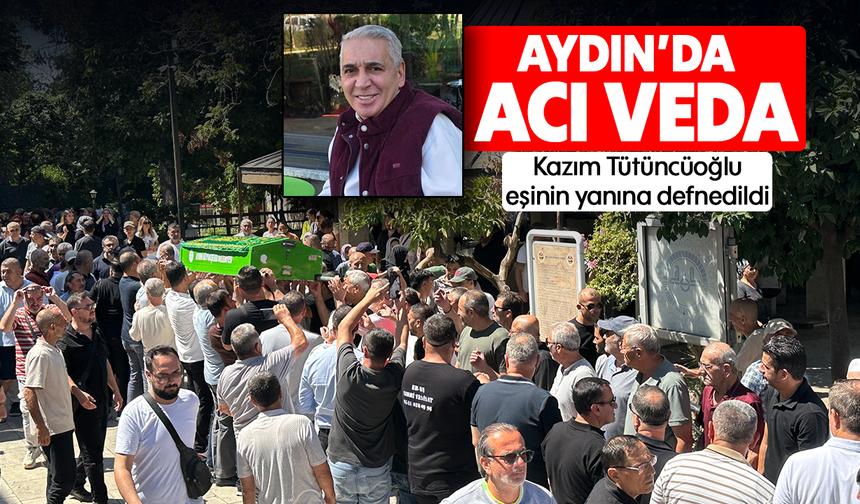 Aydın’da acı veda: Kazım Tütüncüoğlu eşinin yanına defnedildi