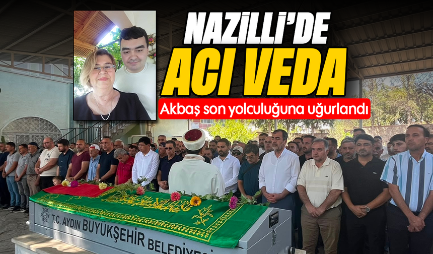 Nazilli'de acı veda : Akbaş son yolculuğuna uğurlandı