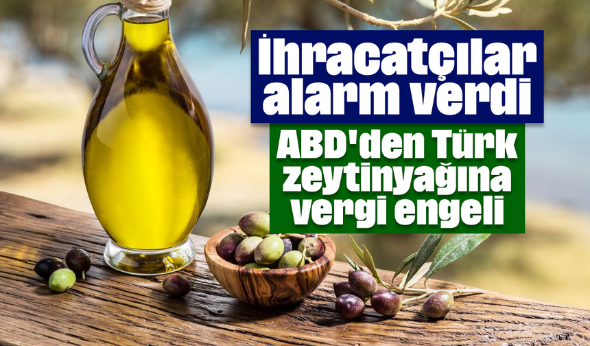 İhracatçılar alarm verdi: ABD'den Türk zeytinyağına vergi engeli