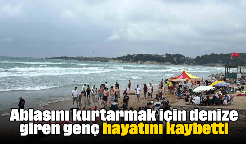 Ablasını kurtarmak için denize giren genç hayatını kaybetti