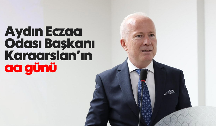 Aydın Eczacı Odası Başkanı Karaarslan'ın acı günü