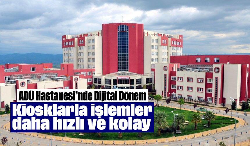 ADÜ Hastanesi’nde Dijital Dönem: Kiosklarla işlemler daha hızlı ve kolay