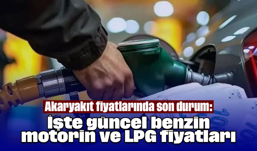 Akaryakıt fiyatlarında son durum: İşte güncel benzin, motorin ve LPG fiyatları