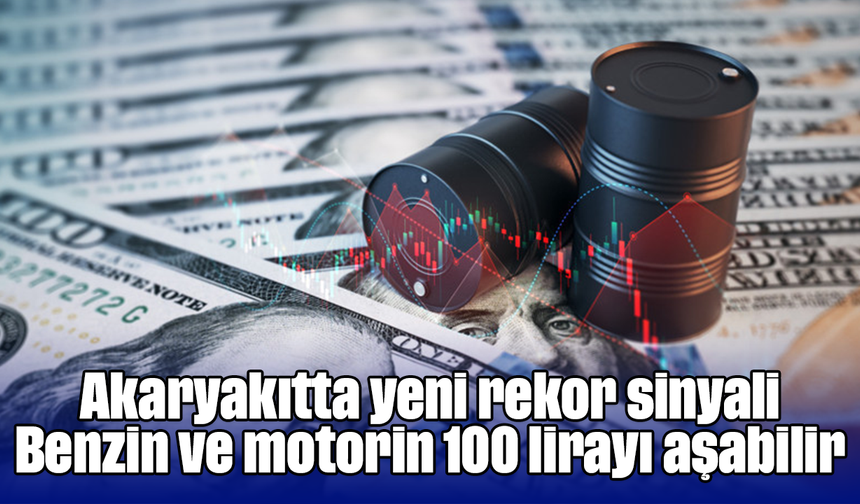Akaryakıtta yeni rekor sinyali: Benzin ve motorin 100 lirayı aşabilir