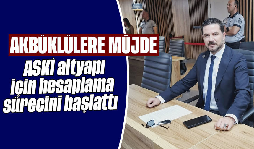 Akbüklülere müjde: ASKİ altyapı için hesaplama sürecini başlattı