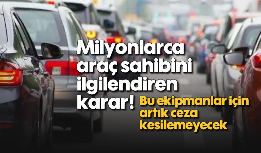 Milyonlarca araç sahibini ilgilendiren karar! Bu ekipmanlar için artık ceza kesilemeyecek