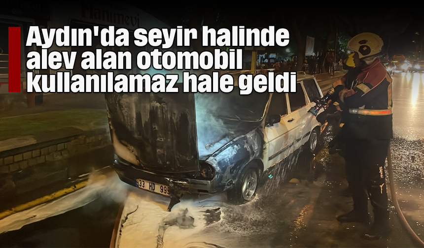 Aydın'da seyir halinde alev alan otomobil kullanılamaz hale geldi