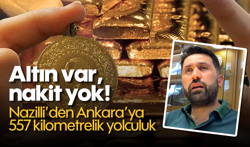 Altın var, nakit yok! Nazilli’den Ankara’ya 557 kilometrelik yolculuk