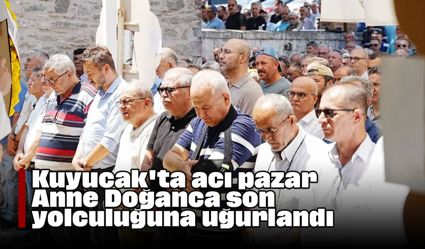 Kuyucak'ta acı pazar: Anne Doğanca son yolculuğuna uğurlandı